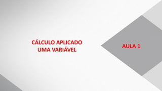 AULA 1
CÁLCULO APLICADO
UMA VARIÁVEL
 