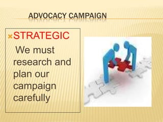 ADVOCACY CAMPAIGN
STRATEGIC
We must
research and
plan our
campaign
carefully
 