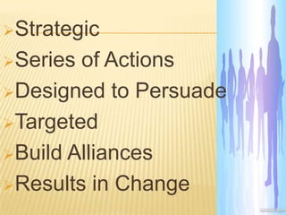 Strategic
Series of Actions
Designed to Persuade
Targeted
Build Alliances
Results in Change
 