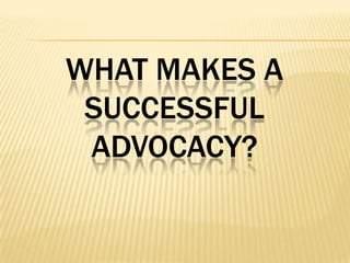 WHAT MAKES A
SUCCESSFUL
ADVOCACY?
 