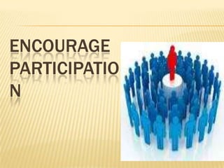 ENCOURAGE
PARTICIPATIO
N
 