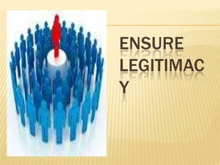 ENSURE
LEGITIMAC
Y
 