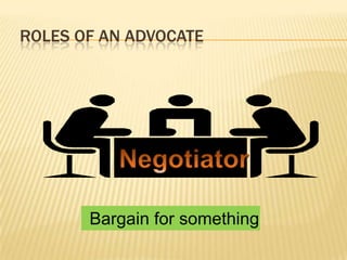 ROLES OF AN ADVOCATE
Bargain for something
 