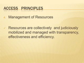 ACCESS PRINCIPLES
4. Management of Resources
 Resources are collectively and judiciously
mobilized and managed with transparency,
effectiveness and efficiency.
 