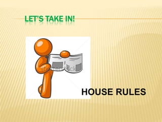 LET’S TAKE IN!
HOUSE RULES
 