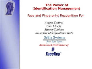         The Power of          Identification Management Face and Fingerprint Recognition For     Access Control    Time Clocks    	Muster Stations Biometric Identification Cards Authorized Distributor of 