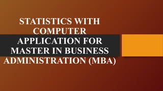 STATISTICS WITH
COMPUTER
APPLICATION FOR
MASTER IN BUSINESS
ADMINISTRATION (MBA)
 