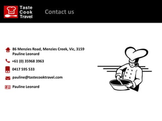 Contact us




86 Menzies Road, Menzies Creek, Vic, 3159
Pauline Leonard
+61 (0) 35968 3963

0417 595 533
pauline@tastecooktravel.com

Pauline Leonard
 