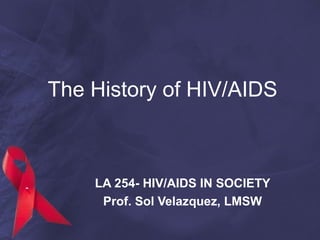 The History of HIV/AIDS
LA 254- HIV/AIDS IN SOCIETY
Prof. Sol Velazquez, LMSW
 