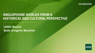 UNED Madrid
Sede Gregorio Marañón
ANGLOPHONE WORLDS FROM A
HISTORICAL AND CULTURAL PERSPECTIVE
 