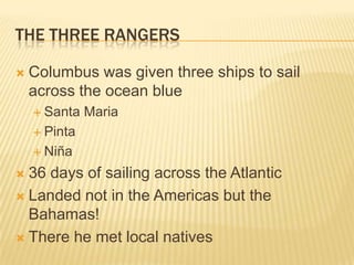 The Three RangersColumbus was given three ships to sail across the ocean blueSanta MariaPintaNiña36 days of sailing across the AtlanticLanded not in the Americas but the Bahamas!There he met local natives
