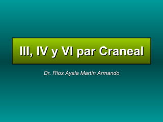 III, IV y VI par Craneal Dr. Ríos Ayala Martín Armando 