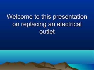 Welcome to this presentationWelcome to this presentation
on replacing an electricalon replacing an electrical
outletoutlet
 