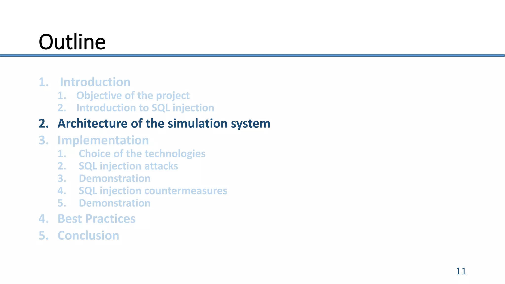 Outline
1. Introduction
1. Objective of the project
2. Introduction to SQL injection
2. Architecture of the simulation system
3. Implementation
1. Choice of the technologies
2. SQL injection attacks
3. Demonstration
4. SQL injection countermeasures
5. Demonstration
4. Best Practices
5. Conclusion
11
 