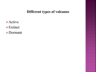 Different types of volcanos
 Active
 Extinct
 Dormant
 