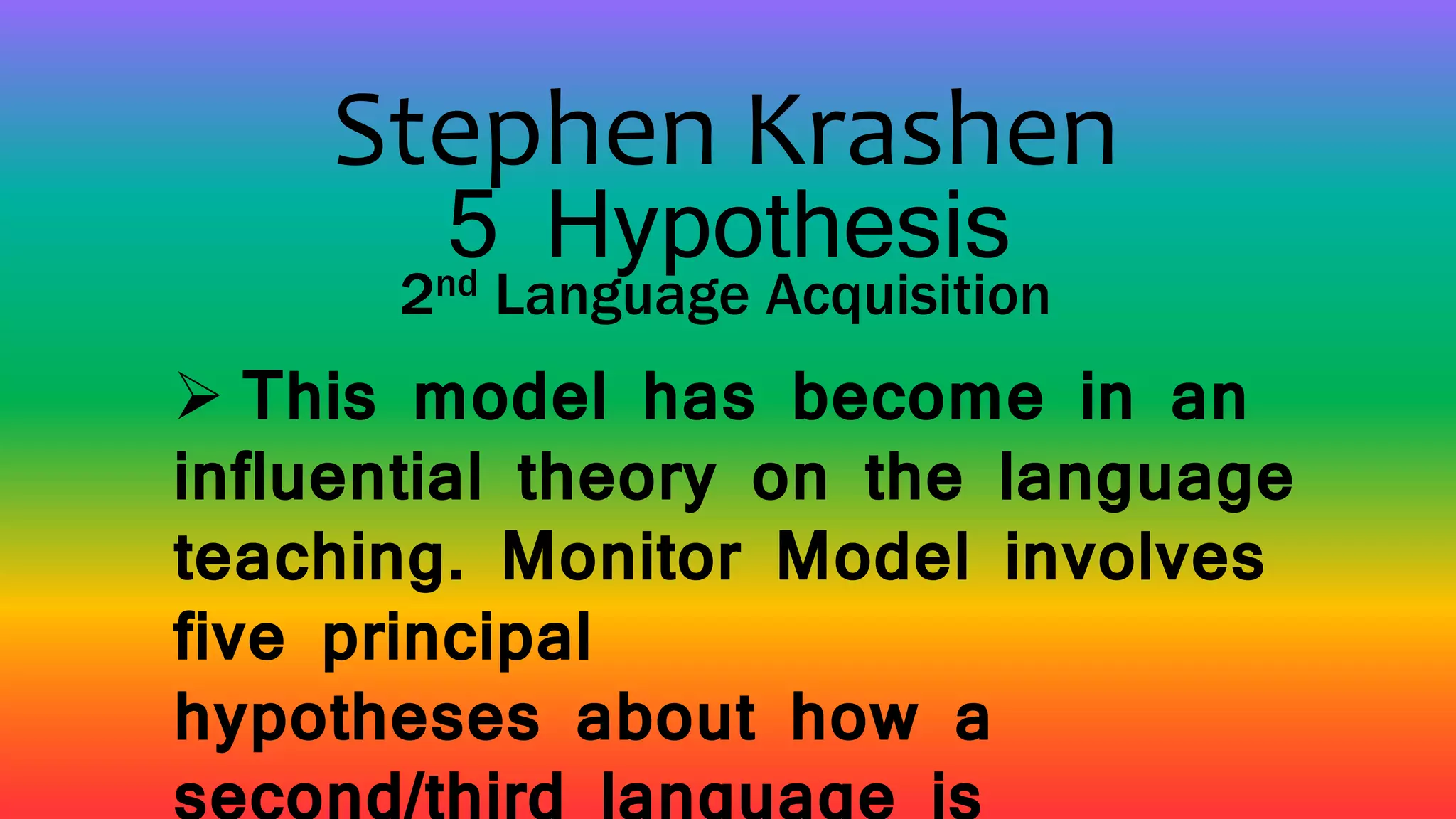  This model has become in an
influential theory on the language
teaching. Monitor Model involves
five principal
hypotheses about how a
Stephen Krashen
5 Hypothesis
2nd Language Acquisition
 