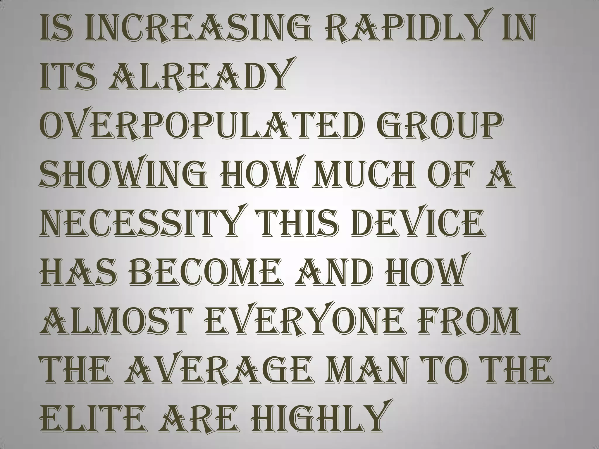 Smart-phone popularity is increasing rapidly in its already overpopulated group showing how much of a necessity this device has become and how almost everyone from the average man to the elite are highly dependant on it.