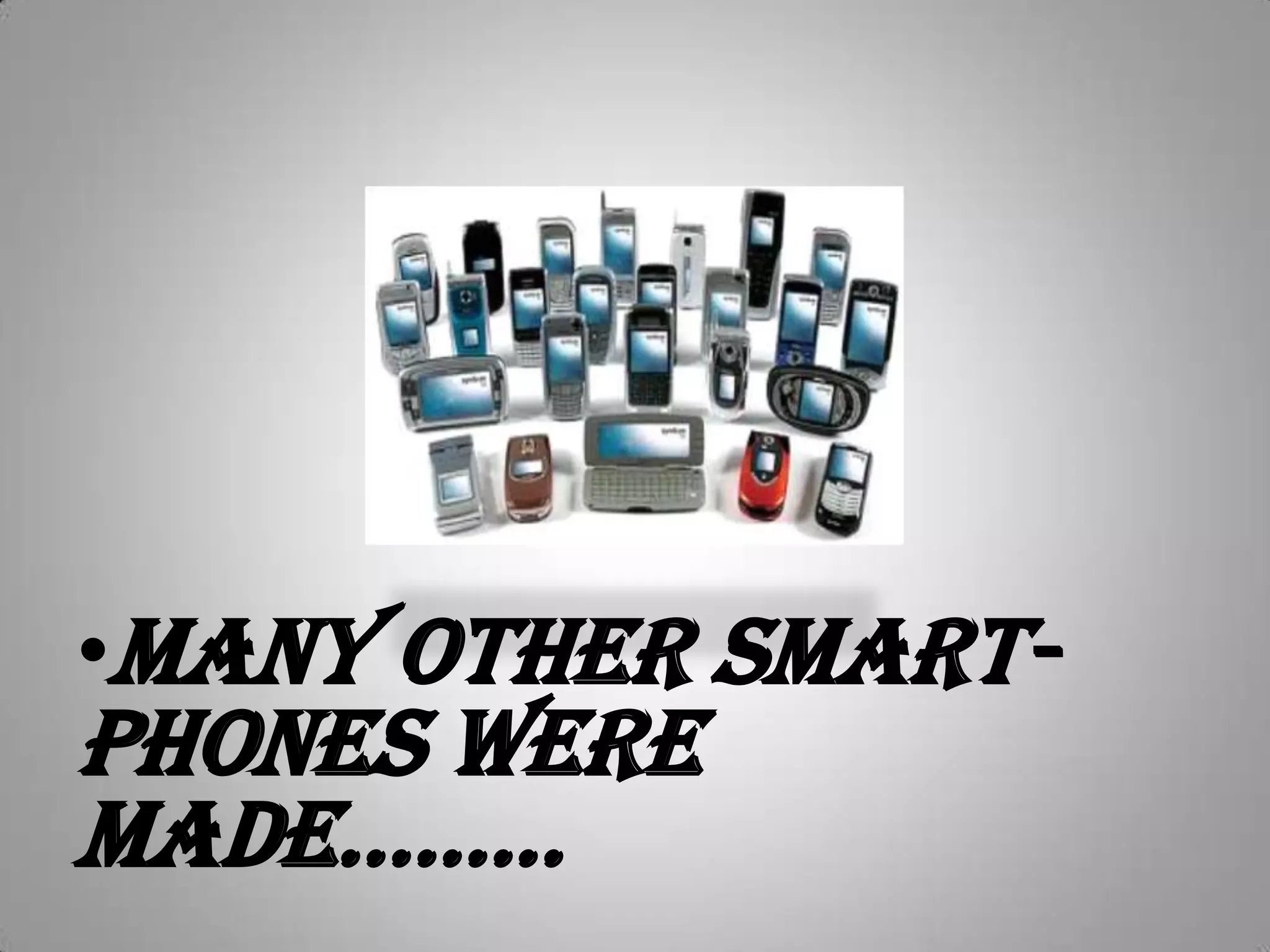 Many other smart-phones were made.........  