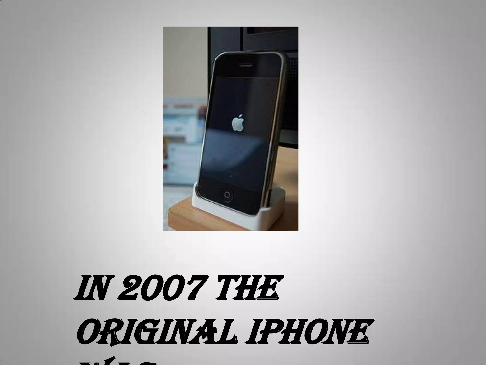 In 2007 the original iPhone was released......................