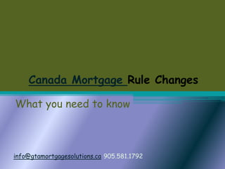 Canada Mortgage Rule Changes What you need to know info@gtamortgagesolutions.ca	905.581.1792 