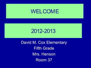 WELCOME


     2012-2013
David M. Cox Elementary
      Fifth Grade
      Mrs. Henson
       Room 37
 