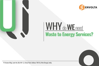 PS Aviator Bldg, Suite No 208, NH-12, Chinar Park, Kolkata-700136,West Bengal, India.
WHYdoWEneed
Waste to Energy Services?
 
