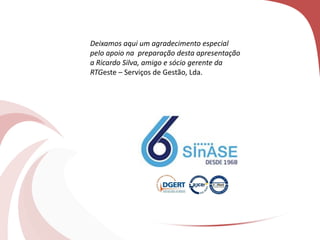 Deixamos aqui um agradecimento especial
pelo apoio na preparação desta apresentação
a Ricardo Silva, amigo e sócio gerente da
RTGeste – Serviços de Gestão, Lda.
 