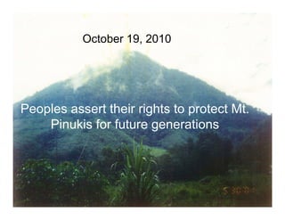 October 19 2010
                   19,




Peoples assert their rights to protect Mt.
    Pinukis for future generations
 