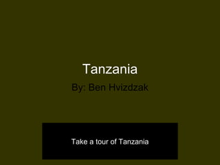 Tanzania By: Ben Hvizdzak Take a tour of Tanzania 