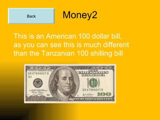 Money2 This is an American 100 dollar bill, as you can see this is much different than the Tanzanian 100 shilling bill Back 