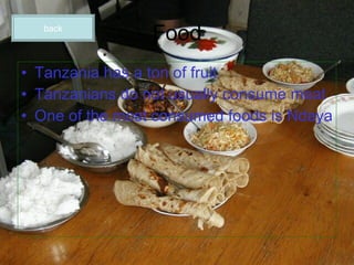Food Tanzania has a ton of fruit Tanzanians do not usually consume meat One of the most consumed foods is Ndaya back 