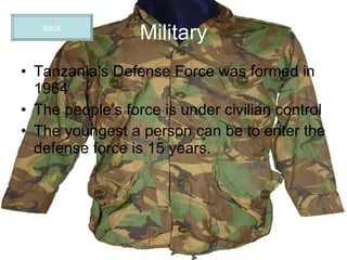 Military Tanzania’s Defense Force was formed in 1964 The people’s force is under civilian control The youngest a person can be to enter the defense force is 15 years. back 