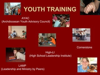 YOUTH TRAINING LAMP  (Leadership and Ministry by Peers) Cornerstone High-LI (High School Leadership Institute) AYAC  (Archdiocesan Youth Advisory Council) 