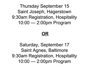 Thursday September 15 Saint Joseph, Hagerstown 9:30am Registration, Hospitality 10:00 — 2:00pm Program   OR Saturday, September 17 Saint Agnes, Baltimore 9:30am Registration, Hospitality 10:00 — 2:00pm Program   