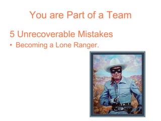 You are Part of a Team 5 Unrecoverable Mistakes Becoming a Lone Ranger. 