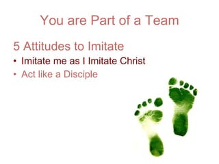 You are Part of a Team 5 Attitudes to Imitate Imitate me as I Imitate Christ  Act like a Disciple 