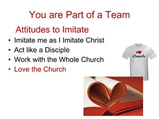You are Part of a Team 5  Attitudes to Imitate Imitate me as I Imitate Christ  Act like a Disciple Work with the Whole Church Love the Church 