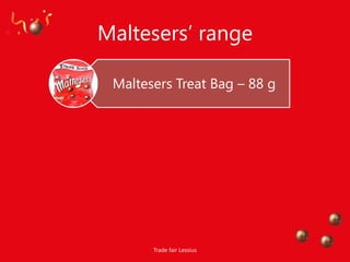Maltesers‟ range

 Maltesers Treat Bag – 88 g




       Trade fair Lessius
 