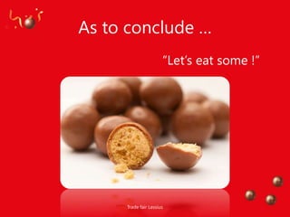 As to conclude …
                      “Let‟s eat some !”




     Trade fair Lessius
 