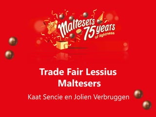 Trade Fair Lessius
       Maltesers
Kaat Sencie en Jolien Verbruggen
 