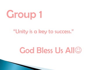Group 1
“Unity is a key to success.”
God Bless Us All
 