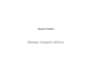 Respect of others
Always respect others.
 