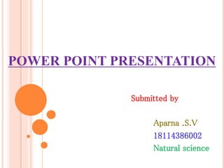 POWER POINT PRESENTATION
Submitted by
Aparna .S.V
18114386002
Natural science
 