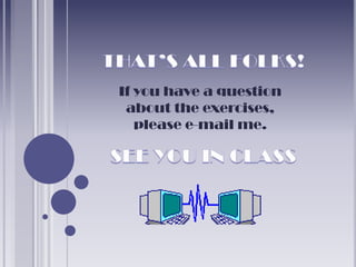 If you have a question
 about the exercises,
   please e-mail me.
 