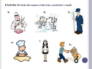 Exercise 1: Write the names of the jobs. (send it by e-mail)

  1.                               2.                   3.




                              5.
       4.
                                                         6.
 