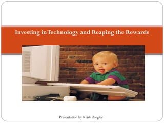 Investing in Technology and Reaping the Rewards Presentation by Kristi Ziegler 