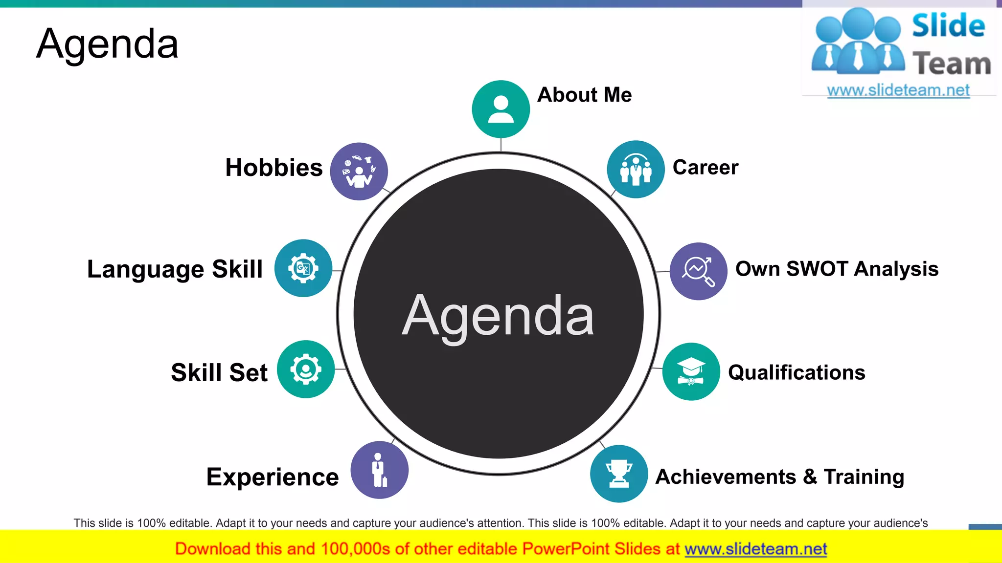 Agenda
About Me
Own SWOT Analysis
Achievements & TrainingExperience
Skill Set
Language Skill
Hobbies Career
Qualifications
Agenda
This slide is 100% editable. Adapt it to your needs and capture your audience's attention. This slide is 100% editable. Adapt it to your needs and capture your audience's
attention.
2
 