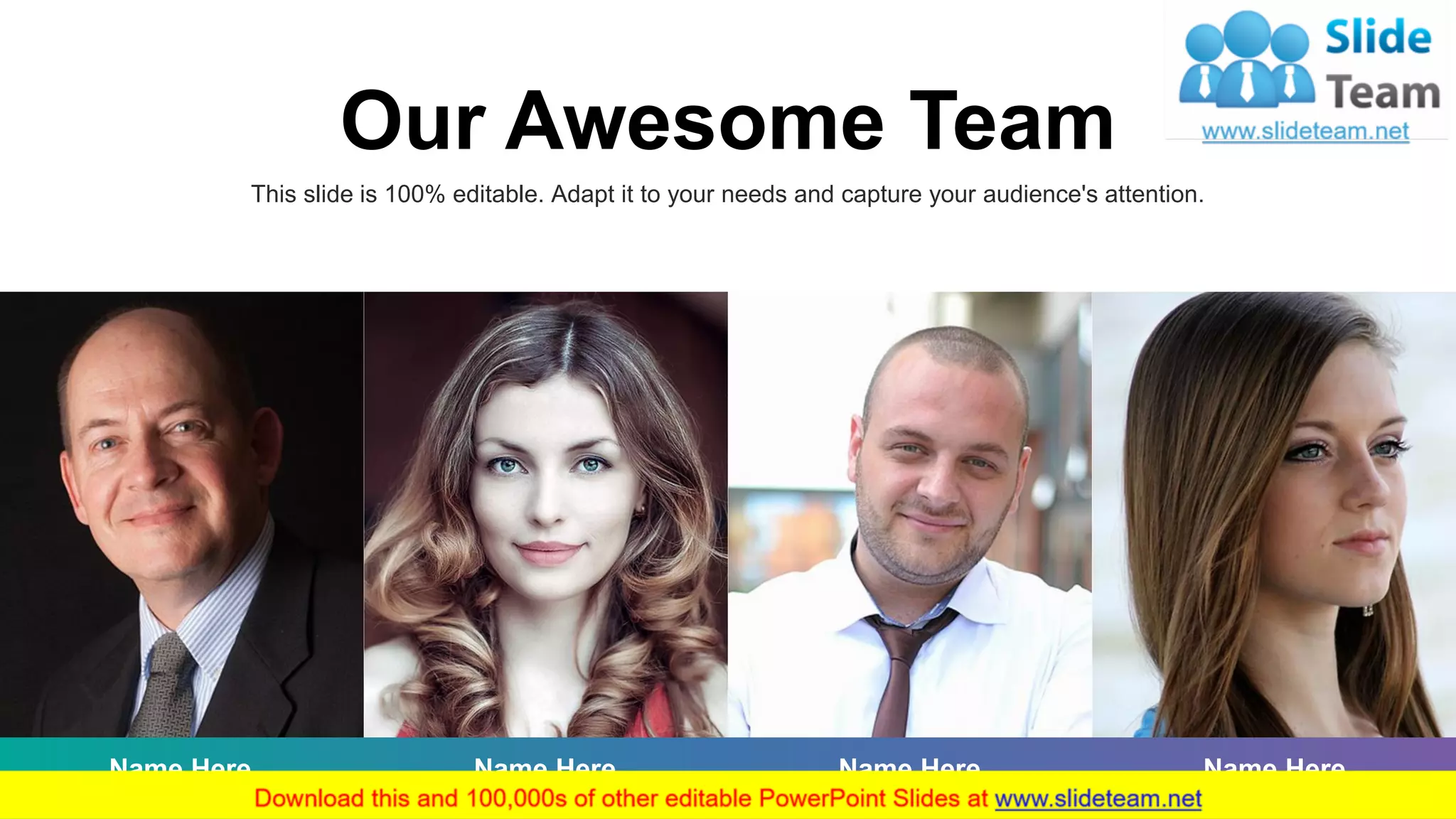 Designation
Name Here
Designation
Name Here
Designation
Name Here
Designation
Name Here
This slide is 100% editable. Adapt it to your needs and capture your audience's attention.
Our Awesome Team
25
 