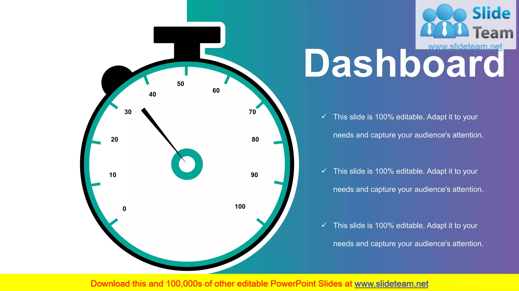 Dashboard
✓ This slide is 100% editable. Adapt it to your
needs and capture your audience's attention.
✓ This slide is 100% editable. Adapt it to your
needs and capture your audience's attention.
✓ This slide is 100% editable. Adapt it to your
needs and capture your audience's attention.
30
0
50
70
100
10
20
40
60
80
90
31
 