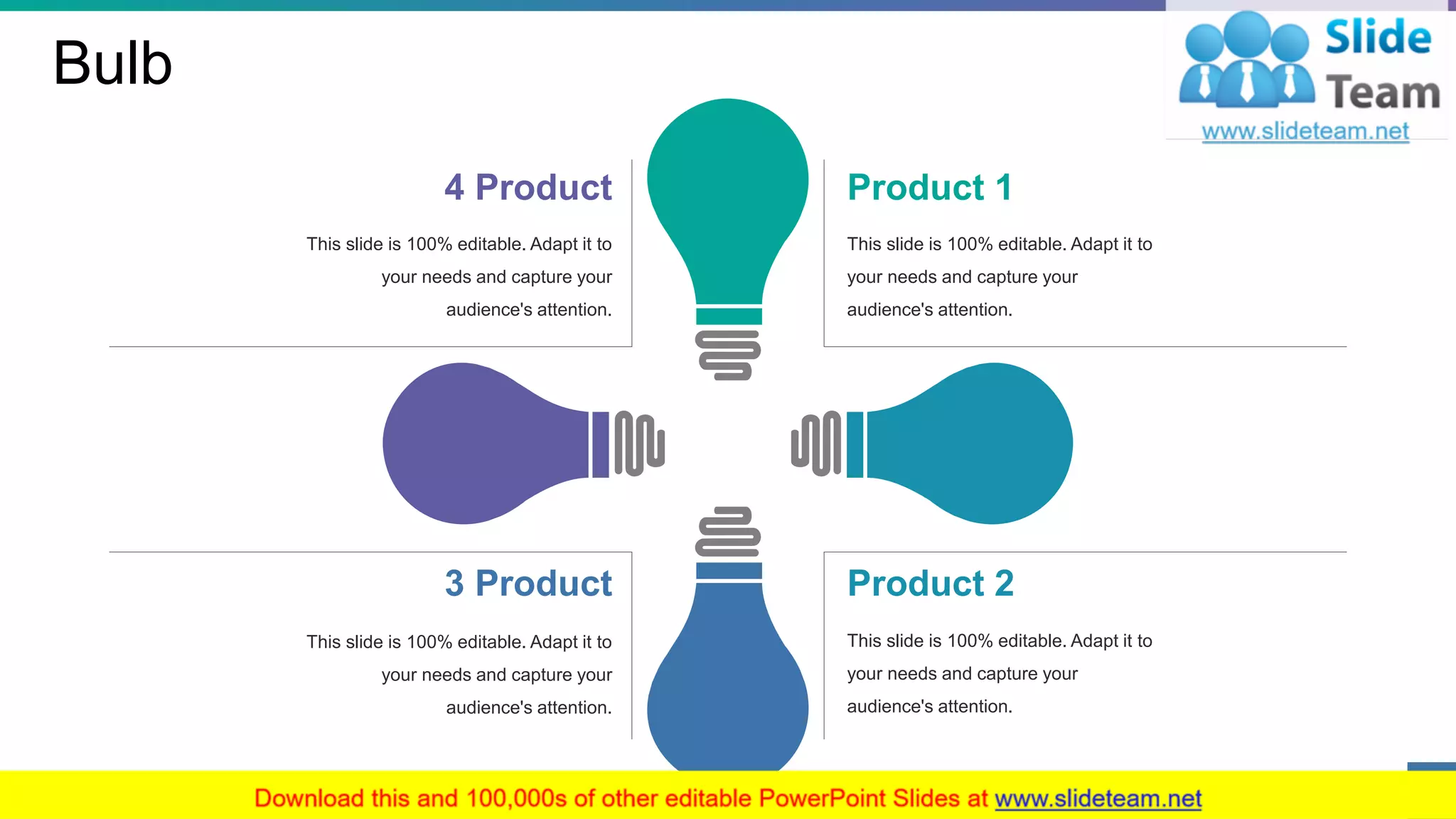 Bulb
This slide is 100% editable. Adapt it to
your needs and capture your
audience's attention.
Product 1
This slide is 100% editable. Adapt it to
your needs and capture your
audience's attention.
Product 2
This slide is 100% editable. Adapt it to
your needs and capture your
audience's attention.
3 Product
This slide is 100% editable. Adapt it to
your needs and capture your
audience's attention.
4 Product
35
 